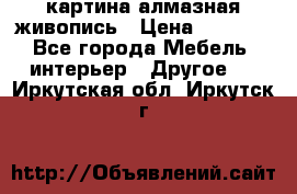 картина алмазная живопись › Цена ­ 2 000 - Все города Мебель, интерьер » Другое   . Иркутская обл.,Иркутск г.